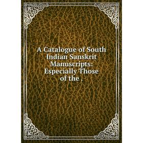 

Книга A Catalogue of South Indian Sanskrit Manuscripts: Especially Those of the.