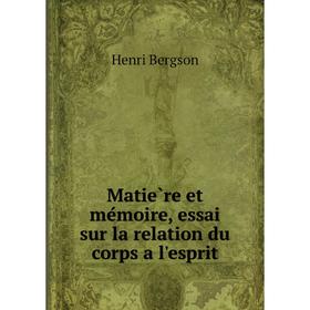 

Книга Matière et mémoire, essai sur la relation du corps a l'esprit