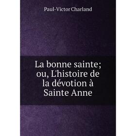 

Книга La bonne sainte; ou, L'histoire de la dévotion à Sainte Anne