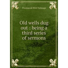 

Книга Old wells dug out: being a third series of sermons