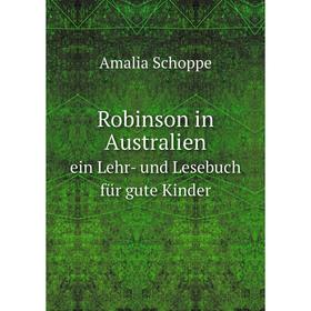 

Книга Robinson in Australienein Lehr- und Lesebuch für gute Kinder. Amalia Schoppe