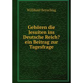 

Книга Gehören die Jesuiten ins Deutsche Reich ein Beitrag zur Tagesfrage