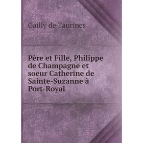 

Книга Père et Fille, Philippe de Champagne et soeur Catherine de Sainte-Suzanne à Port-Royal. Gailly de Ta