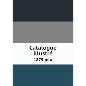 

Книга Catalogue illustré 1879 pt a