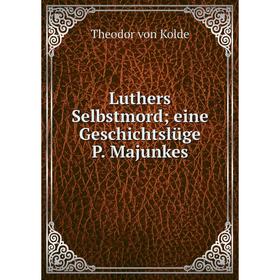 

Книга Luthers Selbstmord; eine Geschichtslüge P Majunkes