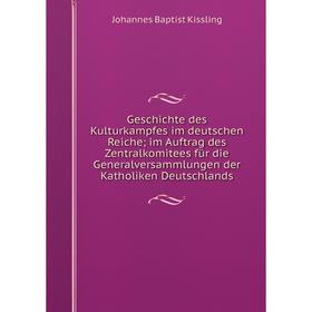 

Книга Geschichte des Kulturkampfes im deutschen Reiche; im Auftrag des Zentralkomitees für die Generalversammlungen der Katholiken Deutschlands