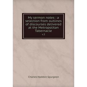 

Книга My sermon notes: a selection from outlines of discourses delivered at the Metropolitan Tabernaclev 3