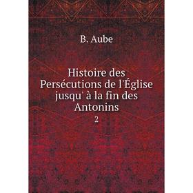 

Книга Histoire des Persécutions de l'Église jusqu' à la fin des Antonins2