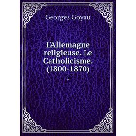 

Книга L'Allemagne religieuse Le Catholicisme (1800-1870) 1