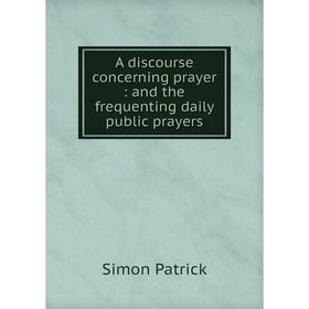 

Книга A discourse concerning prayer : and the frequenting daily public prayers