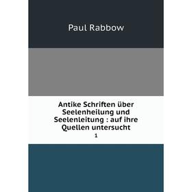 

Книга Antike Schriften über Seelenheilung und Seelenleitung : auf ihre Quellen untersucht 1