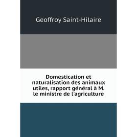 

Книга Domestication et naturalisation des animaux utiles, rapport général à M. le ministre de l'agriculture