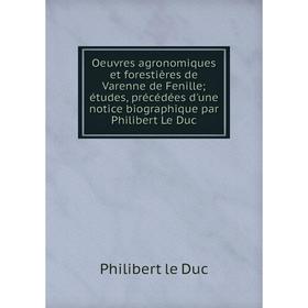 

Книга Oeuvres agronomiques et forestières de Varenne de Fenille; études, précédées d'une notice biographique par Philibert Le Duc