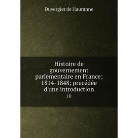 

Книга Histoire de gouvernement parlementaire en France; 1814-1848; precédée d'une introduction10