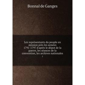 

Книга Les représentants du peuple en mission près les armées 1791-1797 d'après le dépot de la guerre, les séances de la convention, les archives natio