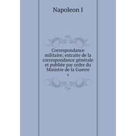 

Книга Correspondance militaire; extraite de la correspondance générale et publiée par ordre du Ministre de la Guerre 6