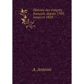 

Книга Histoire des émigrés français, depuis 1789, jusqu'en 18281