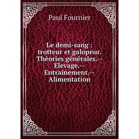 

Книга Le demi-sang: trotteur et galopeur Théories générales — Elevage — Entrainement — Alimentation