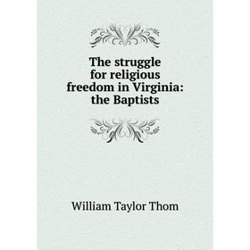 

Книга The struggle for religious freedom in Virginia: the Baptists