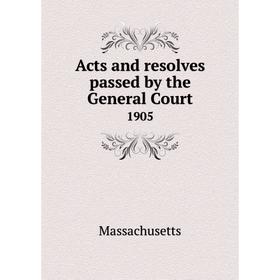 

Книга Acts and resolves passed by the General Court 1905