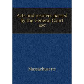 

Книга Acts and resolves passed by the General Court 1897