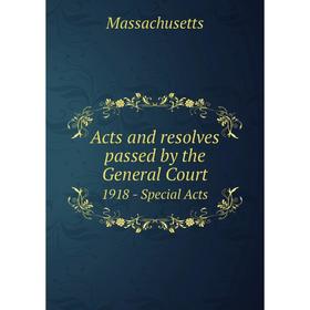 

Книга Acts and resolves passed by the General Court 1918 - Special Acts