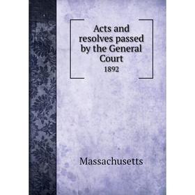 

Книга Acts and resolves passed by the General Court 1892