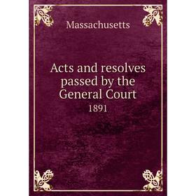 

Книга Acts and resolves passed by the General Court 1891