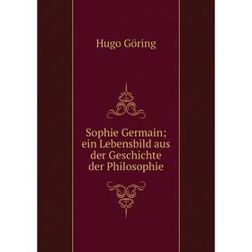 

Книга Sophie Germain; ein Lebensbild aus der Geschichte der Philosophie. Hugo Göring