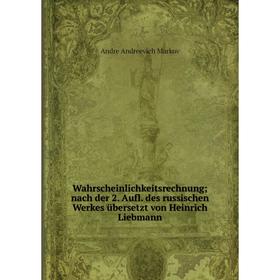 

Книга Wahrscheinlichkeitsrechnung; nach der 2. Aufl. des russischen Werkes übersetzt von Heinrich Liebmann