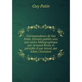 

Книга Correspondance de Gui Patin. Extraits publiés avec une notice bibliographique par Armand Brette et précédés d'une introd. par Edme Champion