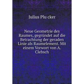 

Книга Neue Geometrie des Raumes, gegründet auf die Betrachtung der geraden Linie als Raumelement Mit einem Vorwort von A Clebsch