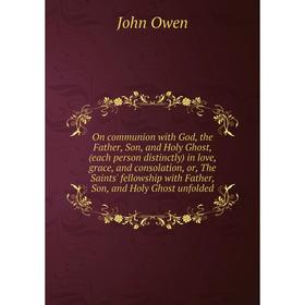 

Книга On communion with God, the Father, Son, and Holy Ghost, (each person distinctly) in love, grace, and consolation, or the Saints' fellowship