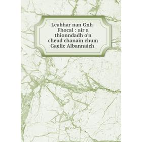 

Книга Leabhar nan Gnh-Fhocal: air a thionndadh o'n cheud chanain chum Gaelic Albannaich