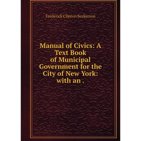 

Книга Manual of Civics: A Text Book of Municipal Government for the City of New York: with an