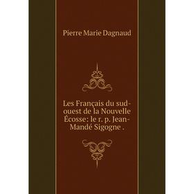 

Книга Les Français du sud-ouest de la Nouvelle Écosse: le r p Jean-Mandé Sigogne