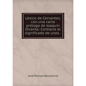 

Книга Léxico de Cervantes, con una carta prólogo de Joaquín Dicenta: Contiene el significado de unos