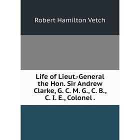 

Книга Life of Lieut-General the Hon Sir Andrew Clarke, G C M G, C B, C I E, Colonel