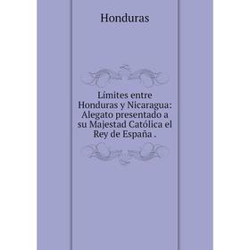 

Книга Límites entre Honduras y Nicaragua: Alegato presentado a su Majestad Católica el Rey de España