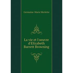 

Книга La vie et l'oeuvre d'Elizabeth Barrett Browning