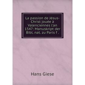 

Книга La passion de Jésus-Christ jouée à Valenciennes l'an 1547: Manuskript der Bibl. nat. zu Paris f.