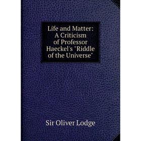 

Книга Life and Matter: A Criticism of Professor Haeckel's Riddle of the Universe
