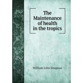 

Книга The Maintenance of health in the tropics