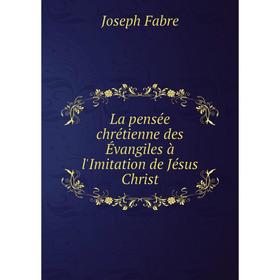 

Книга La pensée chrétienne des Évangiles à l'Imitation de Jésus Christ