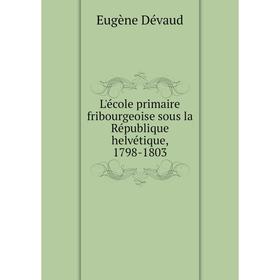 

Книга L'école primaire fribourgeoise sous la République helvétique, 1798-1803