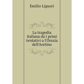 

Книга La tragedia italiana da i primi tentativi a l'Orazia dell'Aretino