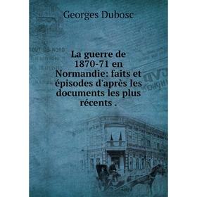 

Книга La guerre de 1870-71 en Normandie: faits et épisodes d'après les documents les plus récents