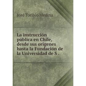 

Книга La instrucción pública en Chile, desde sus orígenes hasta la Fundación de la Universidad de S.