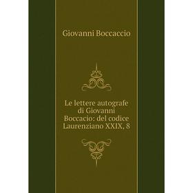 

Книга Le lettere autografe di Giovanni Boccacio: del codice Laurenziano XXIX, 8