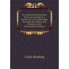 

Книга In remotest Barotseland; being an account of a journey of over 8,000 miles through the wildest and remotest parts of Lewanika's empire